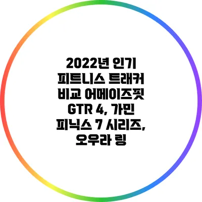 2022년 인기 피트니스 트래커 비교: 어메이즈핏 GTR 4, 가민 피닉스 7 시리즈, 오우라 링