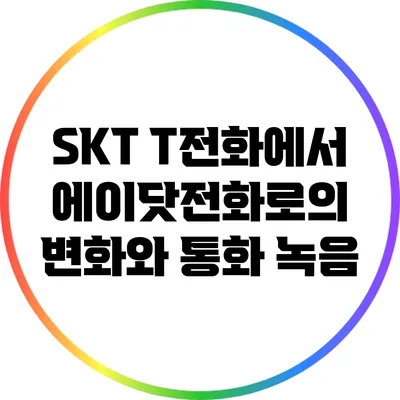 SKT T전화에서 에이닷전화로의 변화와 통화 녹음