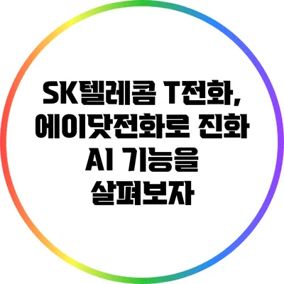 SK텔레콤 T전화, 에이닷전화로 진화: AI 기능을 살펴보자