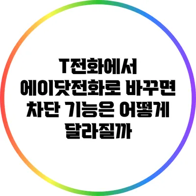 T전화에서 에이닷전화로 바꾸면 차단 기능은 어떻게 달라질까?