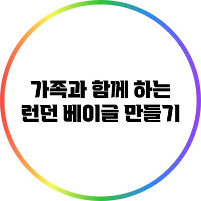 가족과 함께 하는 런던 베이글 만들기