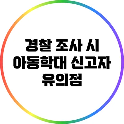 경찰 조사 시 아동학대 신고자 유의점