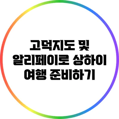 고덕지도 및 알리페이로 상하이 여행 준비하기