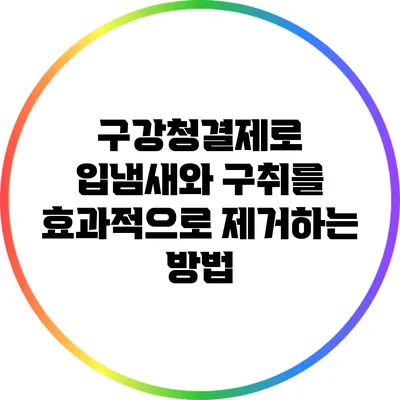 구강청결제로 입냄새와 구취를 효과적으로 제거하는 방법