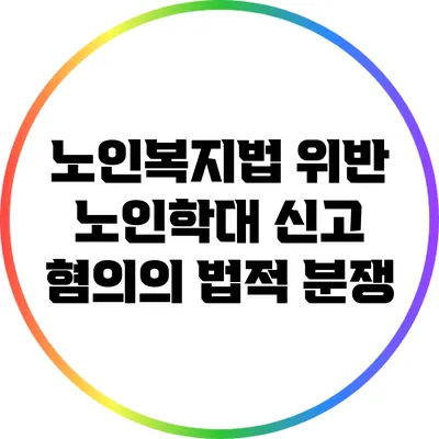 노인복지법 위반: 노인학대 신고 혐의의 법적 분쟁