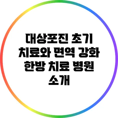 대상포진 초기 치료와 면역 강화 한방 치료 병원 소개