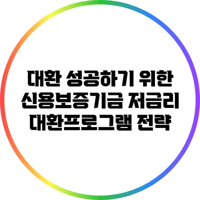 대환 성공하기 위한 신용보증기금 저금리 대환프로그램 전략