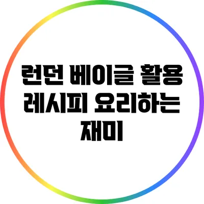 런던 베이글 활용 레시피: 요리하는 재미