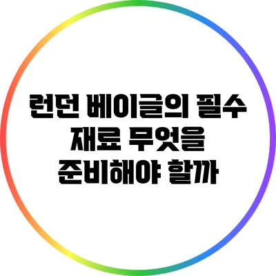 런던 베이글의 필수 재료: 무엇을 준비해야 할까?