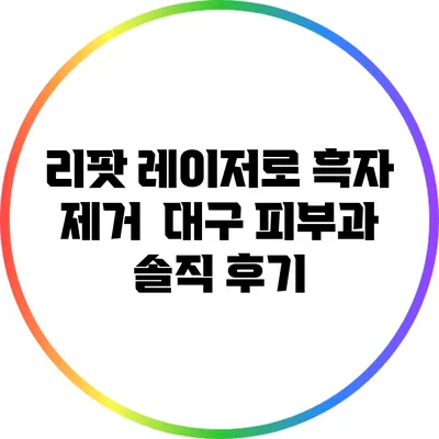 리팟 레이저로 흑자 제거 | 대구 피부과 솔직 후기