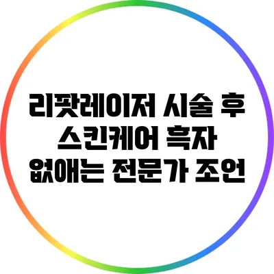 리팟레이저 시술 후 스킨케어: 흑자 없애는 전문가 조언