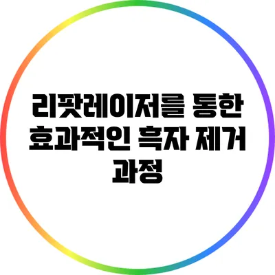 리팟레이저를 통한 효과적인 흑자 제거 과정