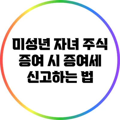 미성년 자녀 주식 증여 시 증여세 신고하는 법