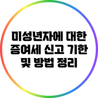 미성년자에 대한 증여세 신고 기한 및 방법 정리