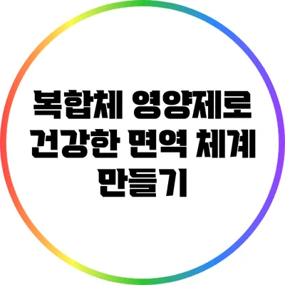 복합체 영양제로 건강한 면역 체계 만들기