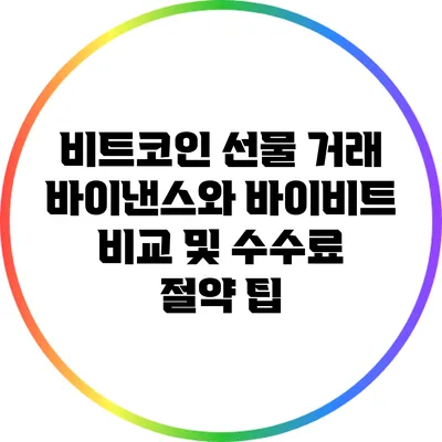 비트코인 선물 거래: 바이낸스와 바이비트 비교 및 수수료 절약 팁