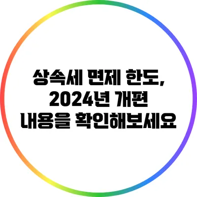 상속세 면제 한도, 2024년 개편 내용을 확인해보세요