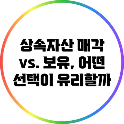 상속자산 매각 vs. 보유, 어떤 선택이 유리할까?