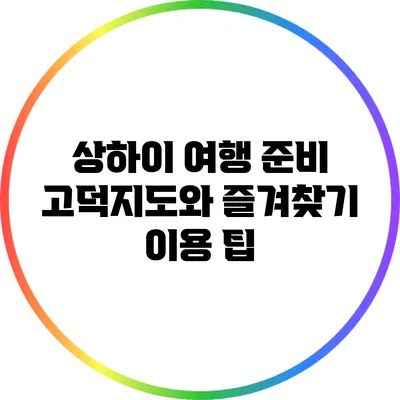 상하이 여행 준비: 고덕지도와 즐겨찾기 이용 팁