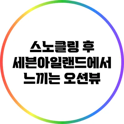 스노클링 후 세븐아일랜드에서 느끼는 오션뷰