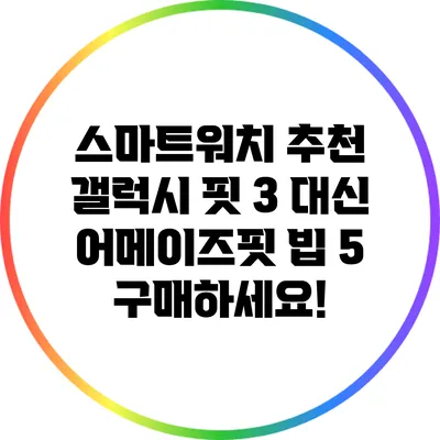 스마트워치 추천: 갤럭시 핏 3 대신 어메이즈핏 빕 5 구매하세요!