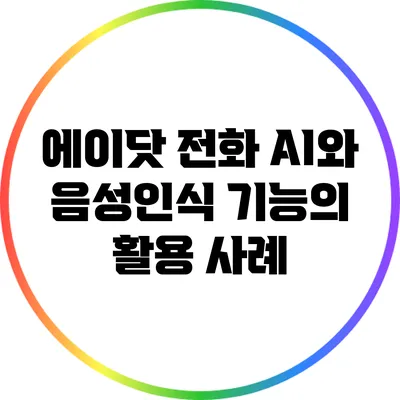 에이닷 전화 AI와 음성인식 기능의 활용 사례