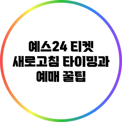 예스24 티켓 새로고침 타이밍과 예매 꿀팁