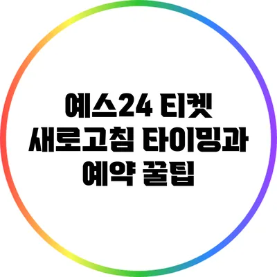 예스24 티켓 새로고침 타이밍과 예약 꿀팁