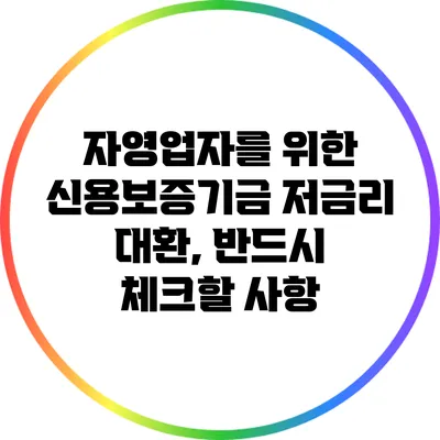 자영업자를 위한 신용보증기금 저금리 대환, 반드시 체크할 사항