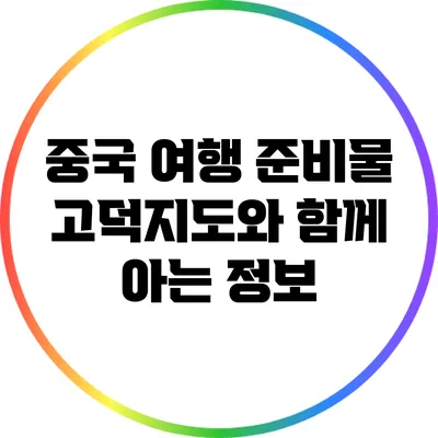 중국 여행 준비물: 고덕지도와 함께 아는 정보