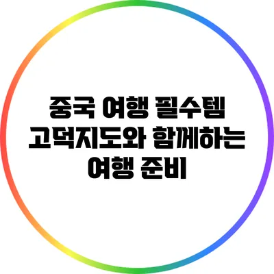 중국 여행 필수템: 고덕지도와 함께하는 여행 준비