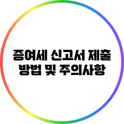 **증여세 신고서 제출 방법 및 주의사항**