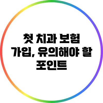 첫 치과 보험 가입, 유의해야 할 포인트