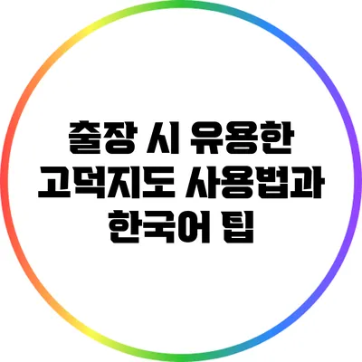 출장 시 유용한 고덕지도 사용법과 한국어 팁