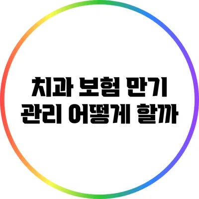 치과 보험 만기 관리 어떻게 할까?