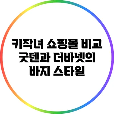 키작녀 쇼핑몰 비교: 굿덴과 더바넷의 바지 스타일