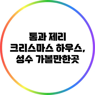 톰과 제리 크리스마스 하우스, 성수 가볼만한곳