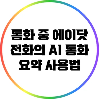 통화 중 에이닷 전화의 AI 통화 요약 사용법