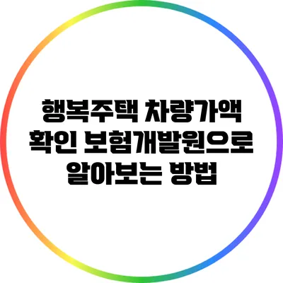 행복주택 차량가액 확인: 보험개발원으로 알아보는 방법