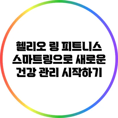 헬리오 링: 피트니스 스마트링으로 새로운 건강 관리 시작하기