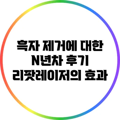 흑자 제거에 대한 N년차 후기: 리팟레이저의 효과