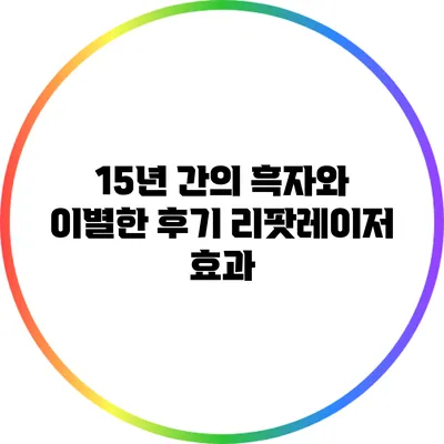 15년 간의 흑자와 이별한 후기: 리팟레이저 효과