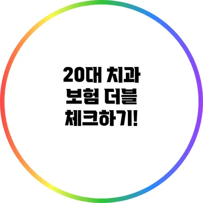 20대 치과 보험 더블 체크하기!