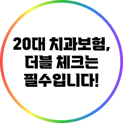 20대 치과보험, 더블 체크는 필수입니다!