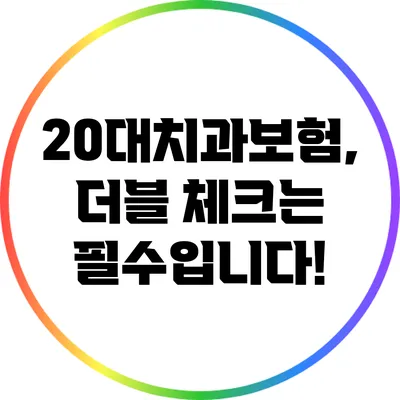 20대치과보험, 더블 체크는 필수입니다!