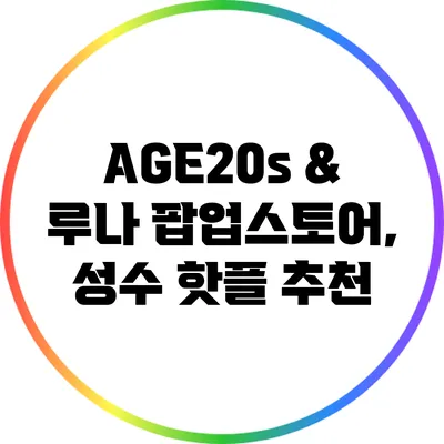 AGE20s & 루나 팝업스토어, 성수 핫플 추천