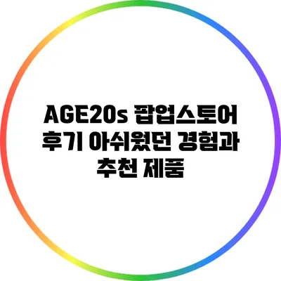 AGE20s 팝업스토어 후기: 아쉬웠던 경험과 추천 제품