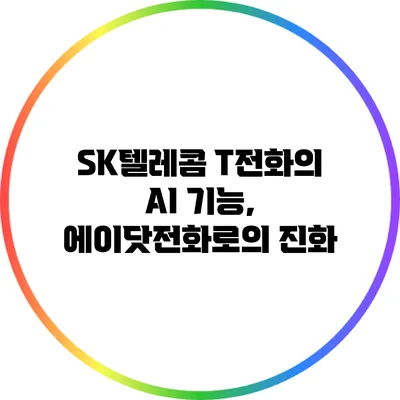 SK텔레콤 T전화의 AI 기능, 에이닷전화로의 진화