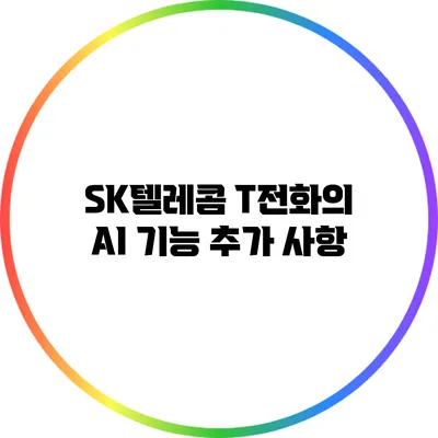 SK텔레콤 T전화의 AI 기능 추가 사항