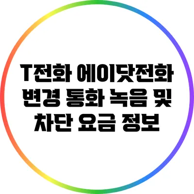 T전화 에이닷전화 변경: 통화 녹음 및 차단 요금 정보